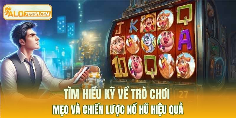 Tìm hiểu kỹ về trò chơi - mẹo và chiến lược nổ hũ hiệu quả