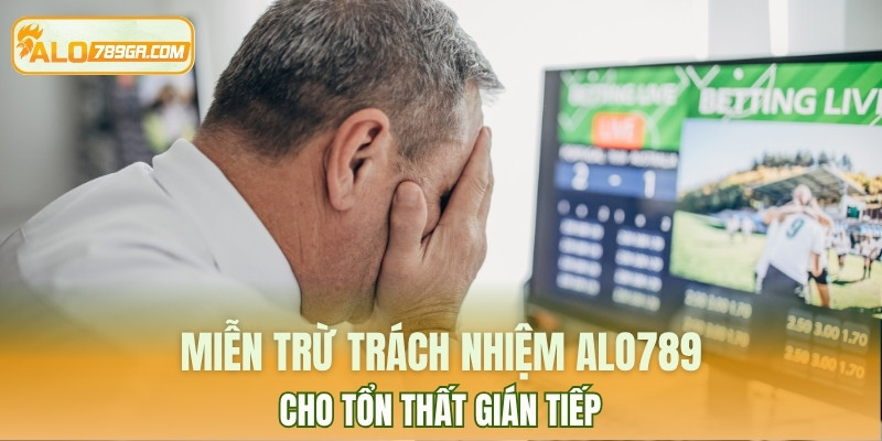 Với tổn thất gián tiếp thì miễn trừ trách nhiệm ALO789