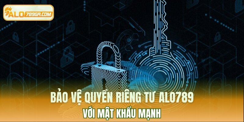 Bảo vệ quyền riêng tư ALO789 với mật khẩu mạnh