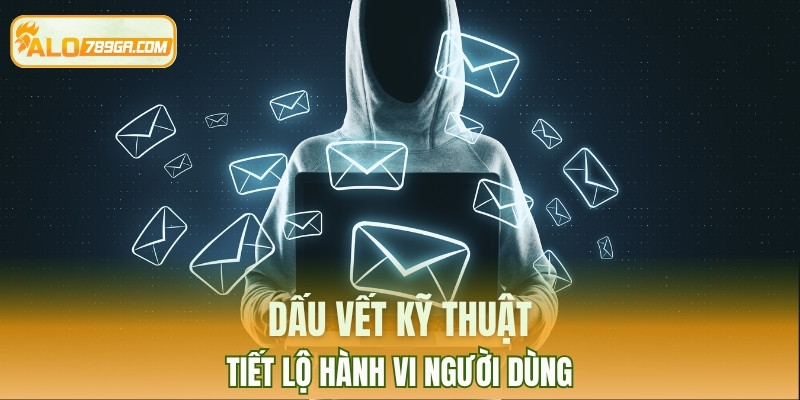 Dấu vết kỹ thuật tiết lộ hành vi người dùng