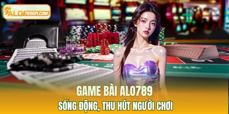 Game bài ALO789 sống động, thu hút người chơi