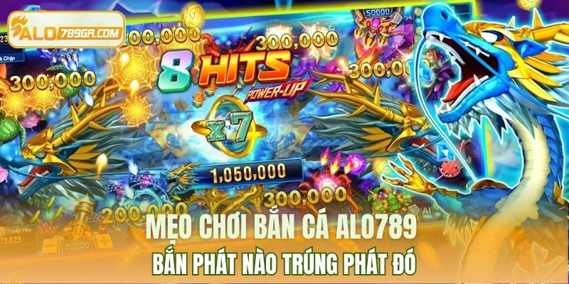 Mẹo chơi bắn cá ALO789 bắn phát nào trúng phát đó