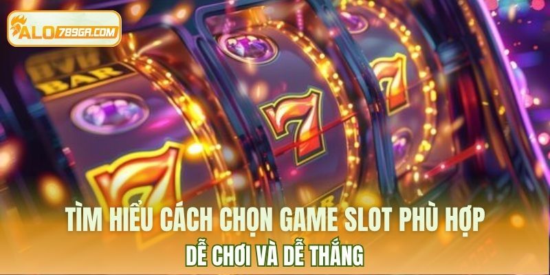 Tìm hiểu cách chọn game slot phù hợp, dễ chơi và dễ thắng