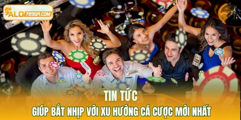 Tin tức giúp bắt nhịp với xu hướng cá cược mới nhất